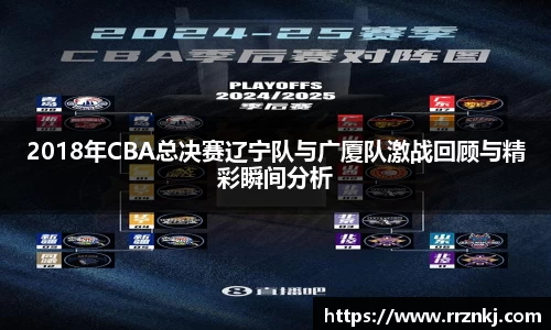 2018年CBA总决赛辽宁队与广厦队激战回顾与精彩瞬间分析