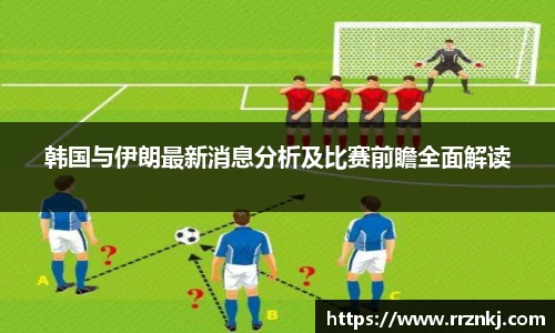 韩国与伊朗最新消息分析及比赛前瞻全面解读