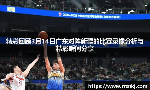 精彩回顾3月14日广东对阵新疆的比赛录像分析与精彩瞬间分享