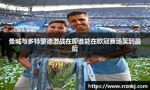 曼城与多特蒙德激战在即谁能在欧冠赛场笑到最后