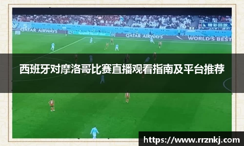西班牙对摩洛哥比赛直播观看指南及平台推荐