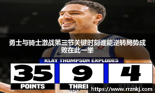 勇士与骑士激战第三节关键时刻谁能逆转局势成败在此一举